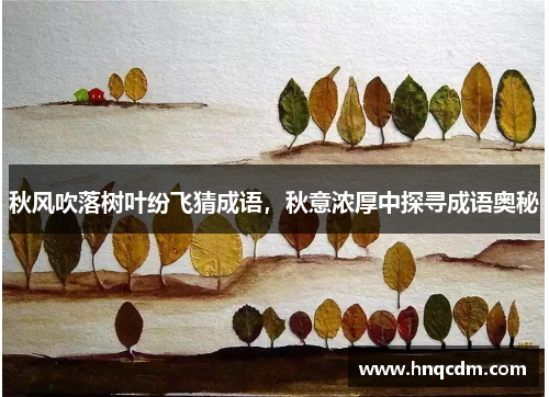 秋风吹落树叶纷飞猜成语，秋意浓厚中探寻成语奥秘