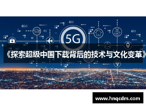《探索超级中国下载背后的技术与文化变革》